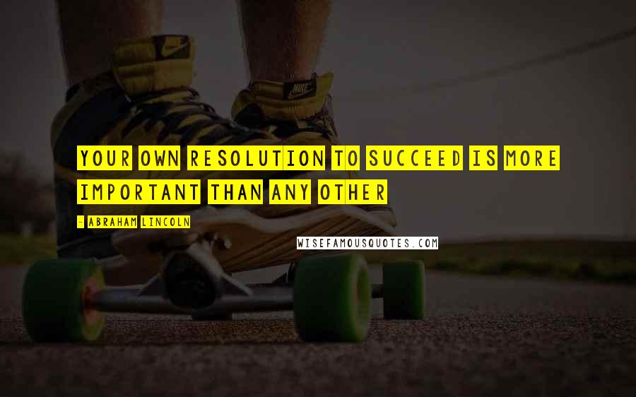 Abraham Lincoln quotes: Your own resolution to succeed is more important than any other