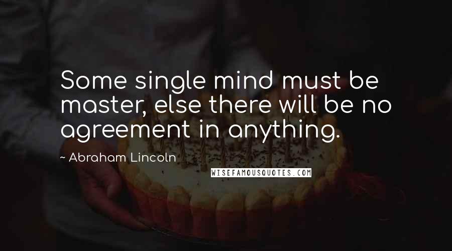 Abraham Lincoln quotes: Some single mind must be master, else there will be no agreement in anything.