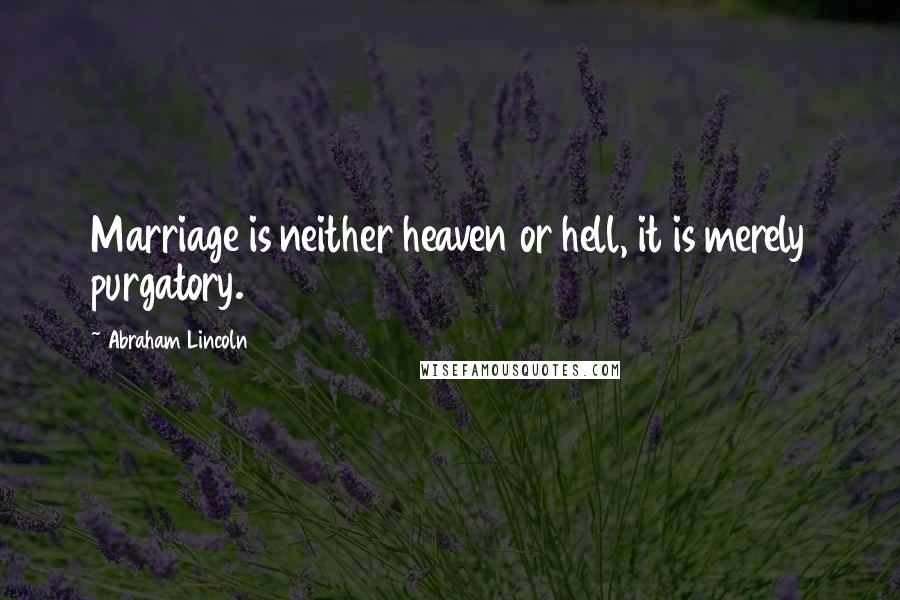 Abraham Lincoln quotes: Marriage is neither heaven or hell, it is merely purgatory.