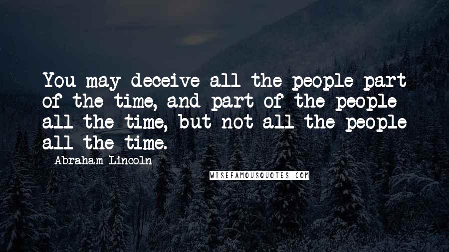 Abraham Lincoln quotes: You may deceive all the people part of the time, and part of the people all the time, but not all the people all the time. Abraham Lincoln quotes: You may deceive all the people part of the time, and part of the people all the time, but not all the people all the time.