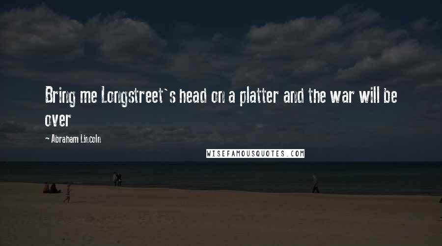 Abraham Lincoln quotes: Bring me Longstreet's head on a platter and the war will be over