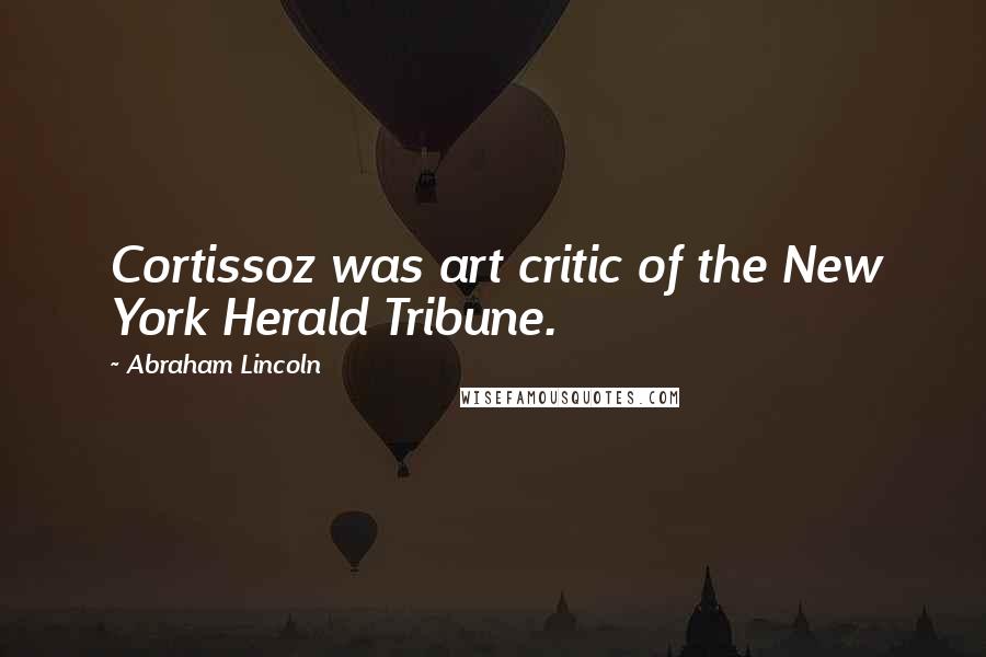 Abraham Lincoln quotes: Cortissoz was art critic of the New York Herald Tribune.