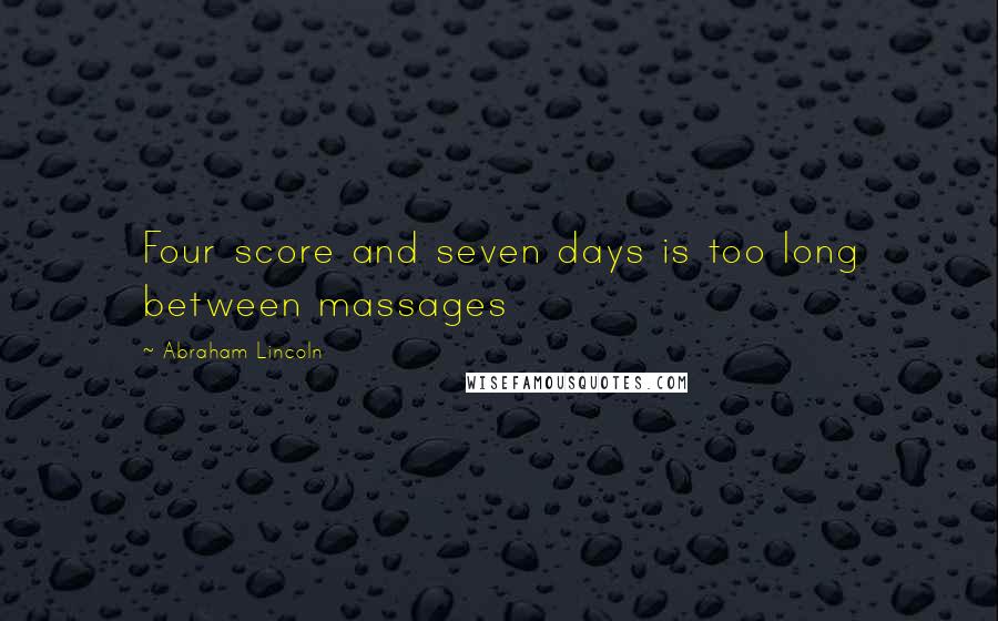 Abraham Lincoln quotes: Four score and seven days is too long between massages