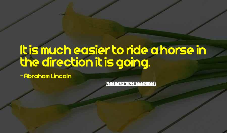 Abraham Lincoln quotes: It is much easier to ride a horse in the direction it is going.