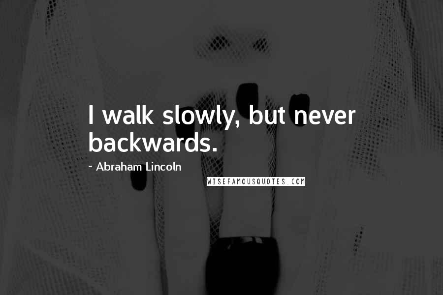 Abraham Lincoln quotes: I walk slowly, but never backwards.