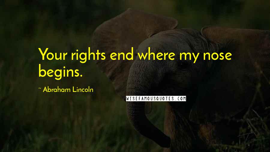 Abraham Lincoln quotes: Your rights end where my nose begins.