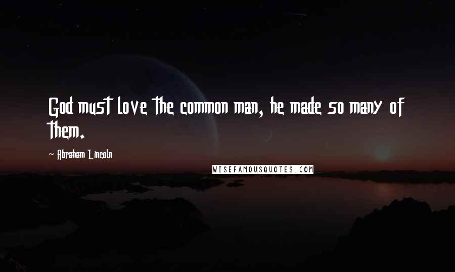 Abraham Lincoln quotes: God must love the common man, he made so many of them.