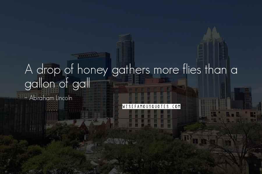 Abraham Lincoln quotes: A drop of honey gathers more flies than a gallon of gall