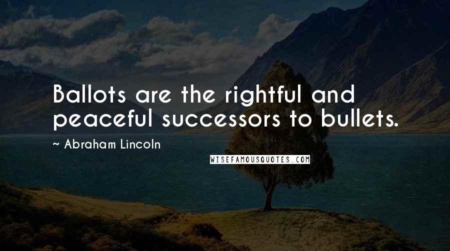 Abraham Lincoln quotes: Ballots are the rightful and peaceful successors to bullets.