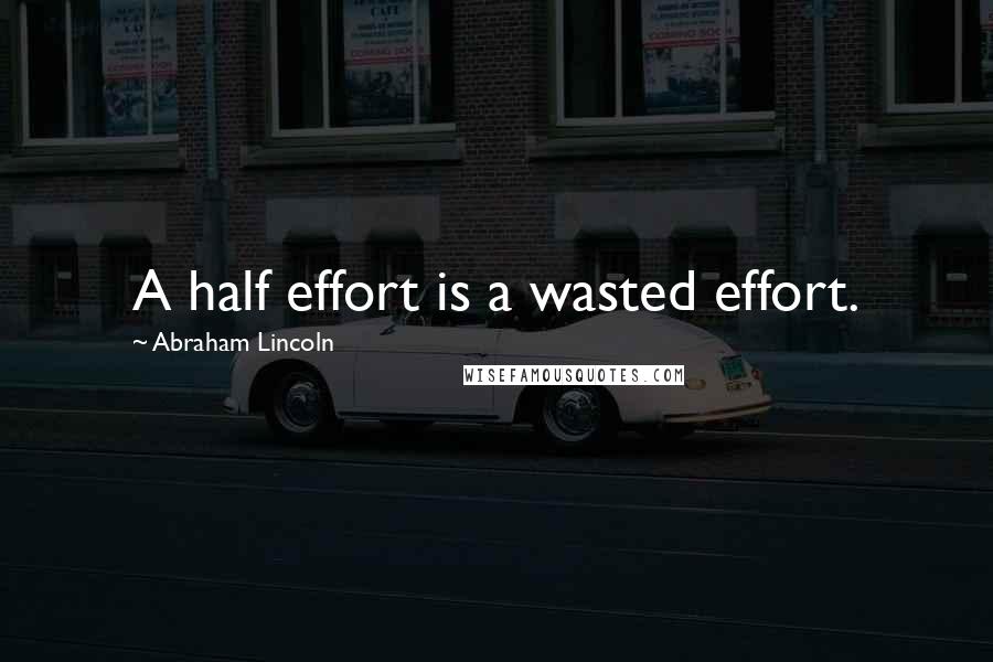 Abraham Lincoln quotes: A half effort is a wasted effort.