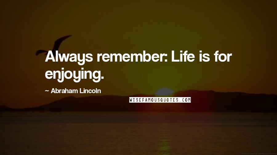 Abraham Lincoln quotes: Always remember: Life is for enjoying.