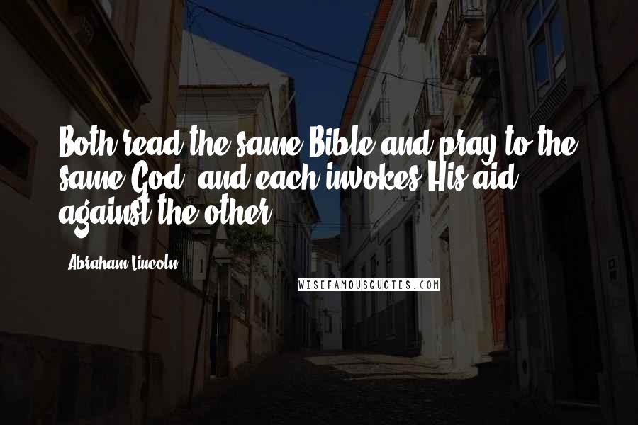 Abraham Lincoln quotes: Both read the same Bible and pray to the same God, and each invokes His aid against the other.