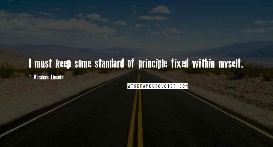 Abraham Lincoln quotes: I must keep some standard of principle fixed within myself.