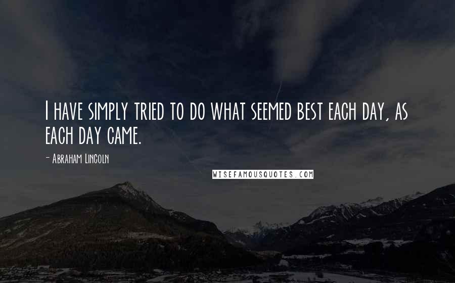 Abraham Lincoln quotes: I have simply tried to do what seemed best each day, as each day came.