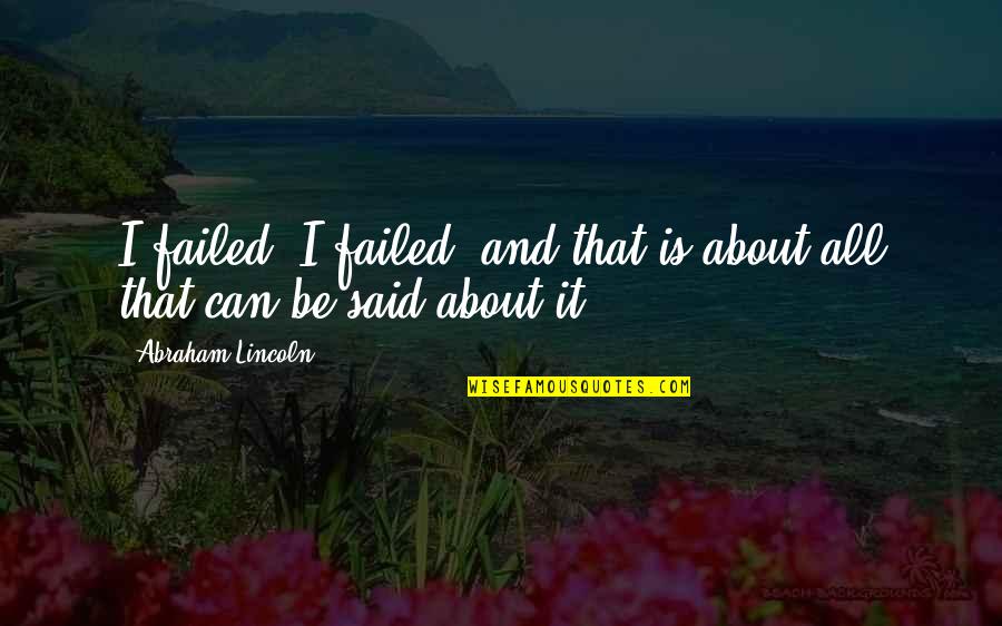 Abraham Lincoln Quotes By Abraham Lincoln: I failed, I failed, and that is about