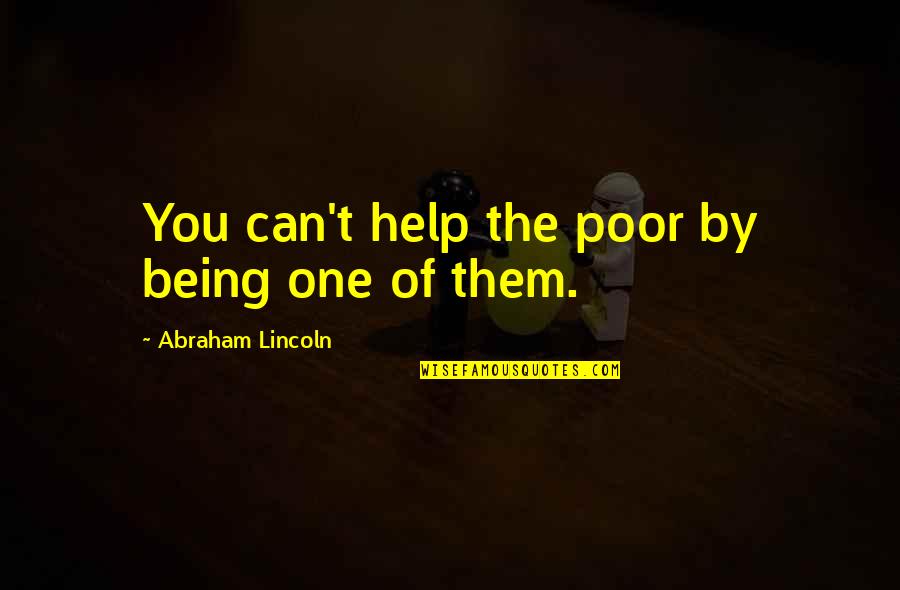 Abraham Lincoln Quotes By Abraham Lincoln: You can't help the poor by being one