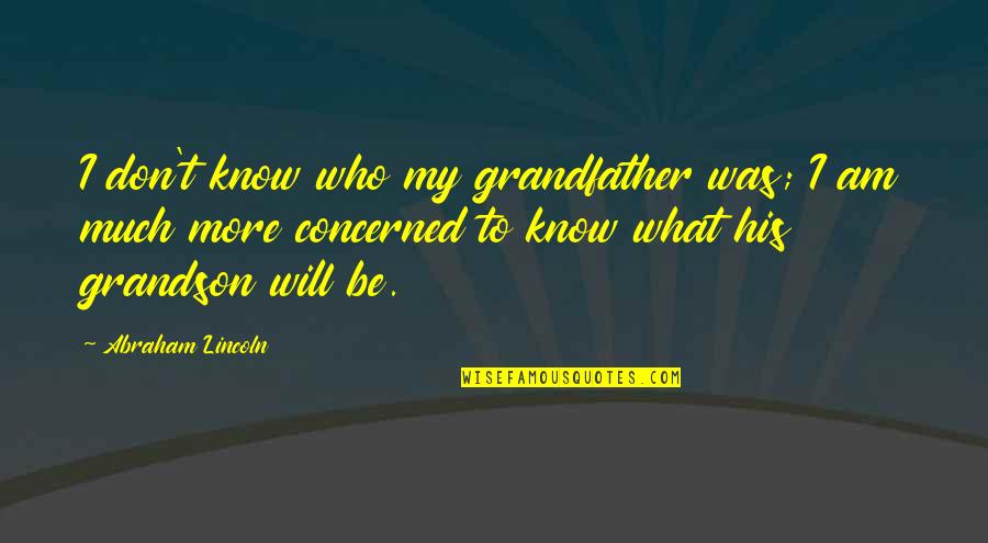 Abraham Lincoln Quotes By Abraham Lincoln: I don't know who my grandfather was; I