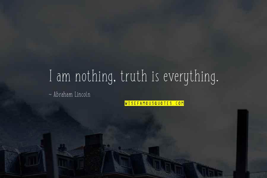 Abraham Lincoln Quotes By Abraham Lincoln: I am nothing, truth is everything.