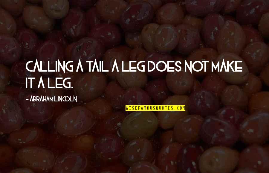Abraham Lincoln Quotes By Abraham Lincoln: Calling a tail a leg does not make