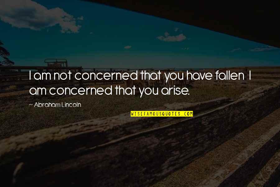 Abraham Lincoln Quotes By Abraham Lincoln: I am not concerned that you have fallen