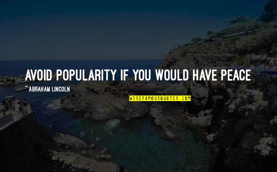 Abraham Lincoln Quotes By Abraham Lincoln: Avoid popularity if you would have peace Abraham Lincoln Quotes By Abraham Lincoln: Avoid popularity if you would have peace