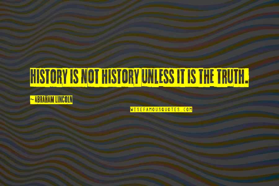 Abraham Lincoln Quotes By Abraham Lincoln: History is not history unless it is the