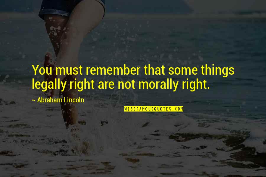 Abraham Lincoln Quotes By Abraham Lincoln: You must remember that some things legally right
