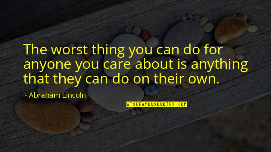 Abraham Lincoln Quotes By Abraham Lincoln: The worst thing you can do for anyone
