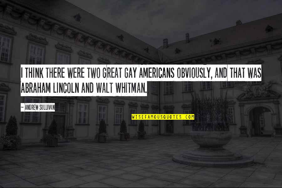 Abraham Lincoln Quotes By Andrew Sullivan: I think there were two great gay Americans