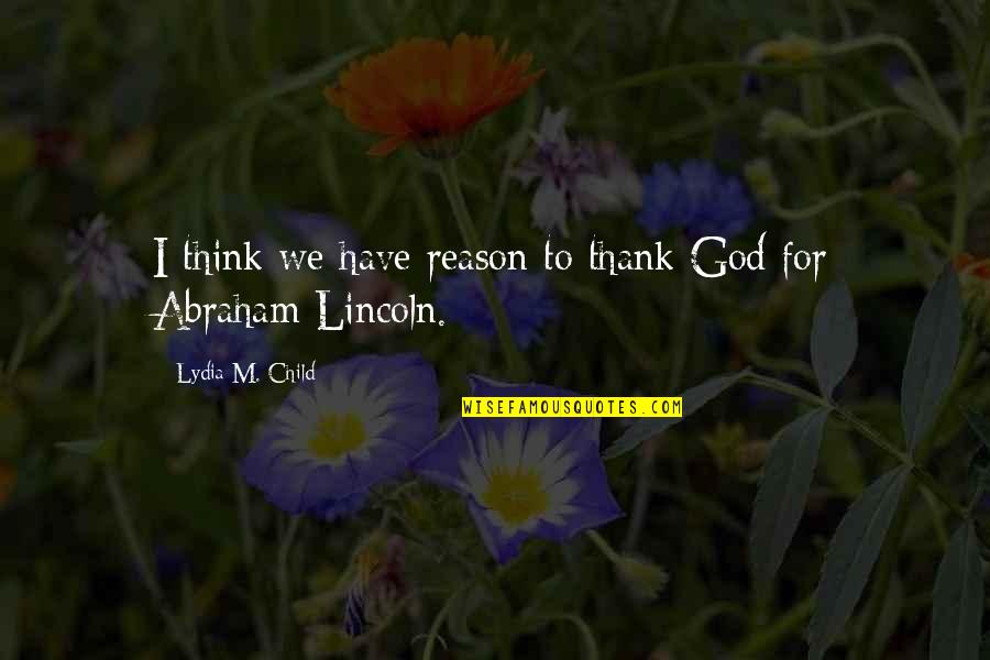 Abraham Lincoln Quotes By Lydia M. Child: I think we have reason to thank God