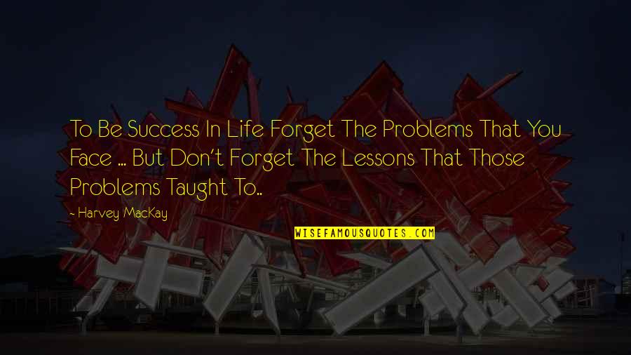 Abraham Lincoln Resilience Quotes By Harvey MacKay: To Be Success In Life Forget The Problems Abraham Lincoln Resilience Quotes By Harvey MacKay: To Be Success In Life Forget The Problems