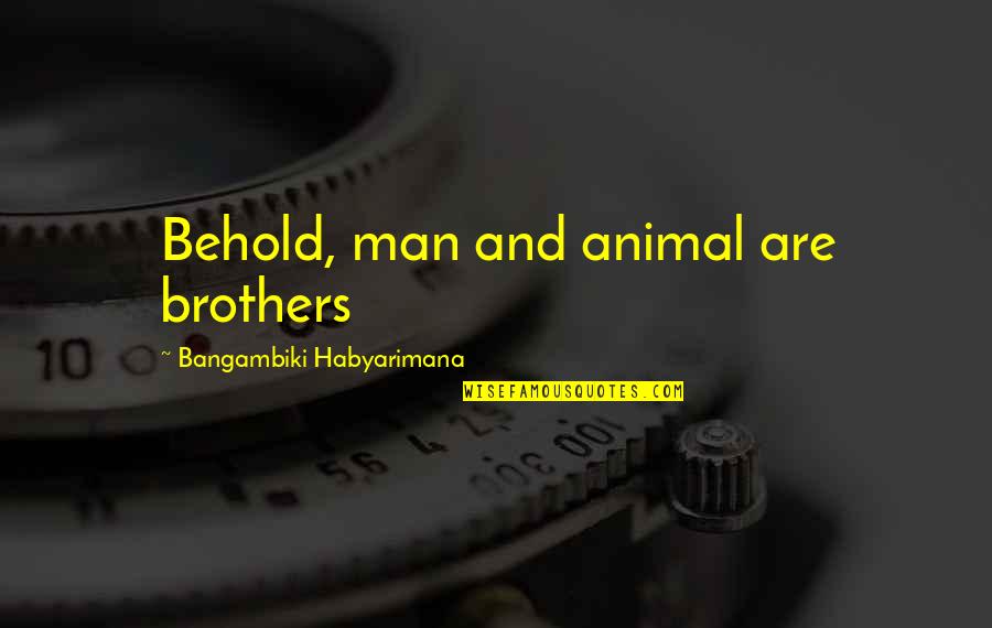 Abraham Lincoln Successories Quotes By Bangambiki Habyarimana: Behold, man and animal are brothers