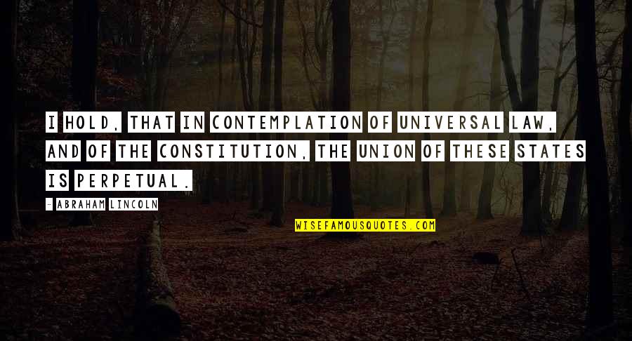 Abraham Lincoln Union Quotes By Abraham Lincoln: I hold, that in contemplation of universal law, Abraham Lincoln Union Quotes By Abraham Lincoln: I hold, that in contemplation of universal law,