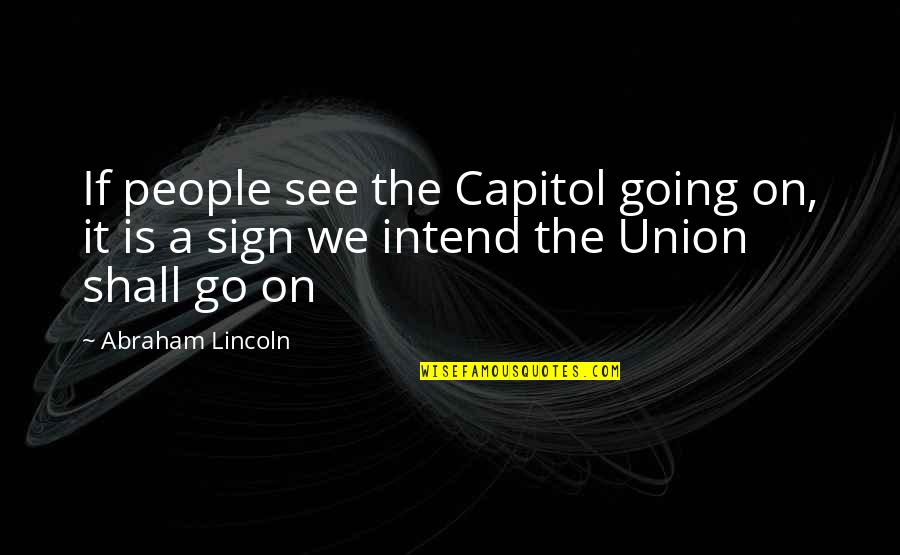 Abraham Lincoln Union Quotes By Abraham Lincoln: If people see the Capitol going on, it