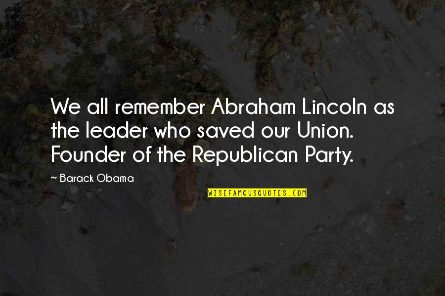 Abraham Lincoln Union Quotes By Barack Obama: We all remember Abraham Lincoln as the leader Abraham Lincoln Union Quotes By Barack Obama: We all remember Abraham Lincoln as the leader