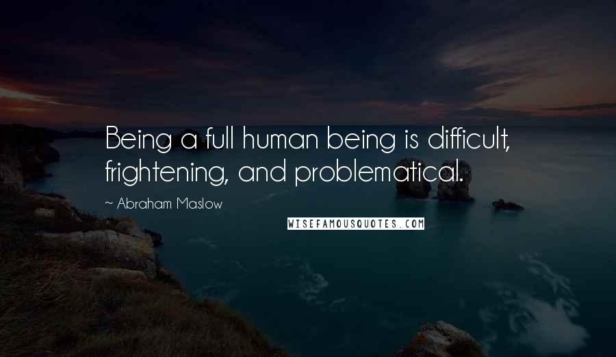 Abraham Maslow quotes: Being a full human being is difficult, frightening, and problematical.