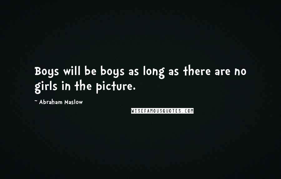 Abraham Maslow quotes: Boys will be boys as long as there are no girls in the picture.