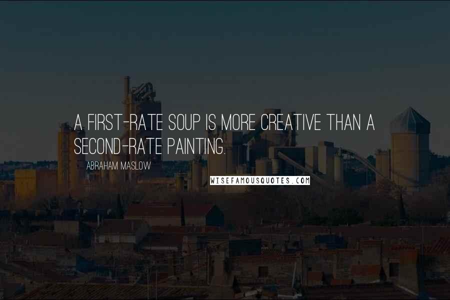 Abraham Maslow quotes: A first-rate soup is more creative than a second-rate painting.