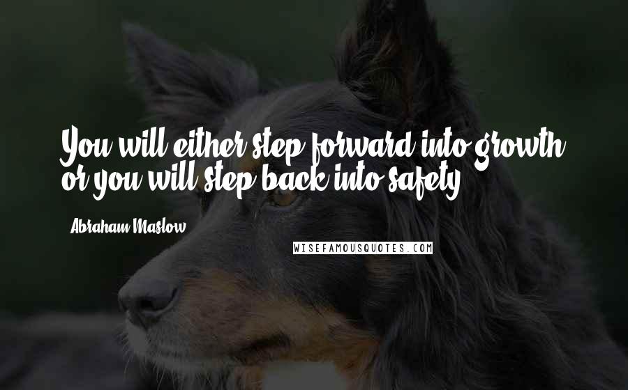 Abraham Maslow quotes: You will either step forward into growth or you will step back into safety.