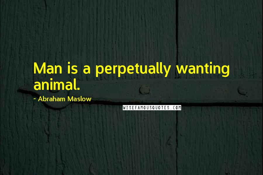 Abraham Maslow quotes: Man is a perpetually wanting animal.