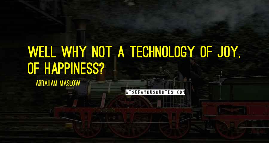 Abraham Maslow quotes: Well why not a technology of joy, of happiness?