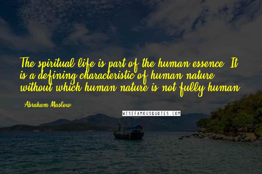 Abraham Maslow quotes: The spiritual life is part of the human essence. It is a defining characteristic of human nature, without which human nature is not fully human.