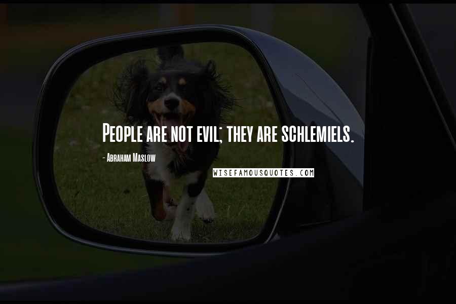 Abraham Maslow quotes: People are not evil; they are schlemiels.