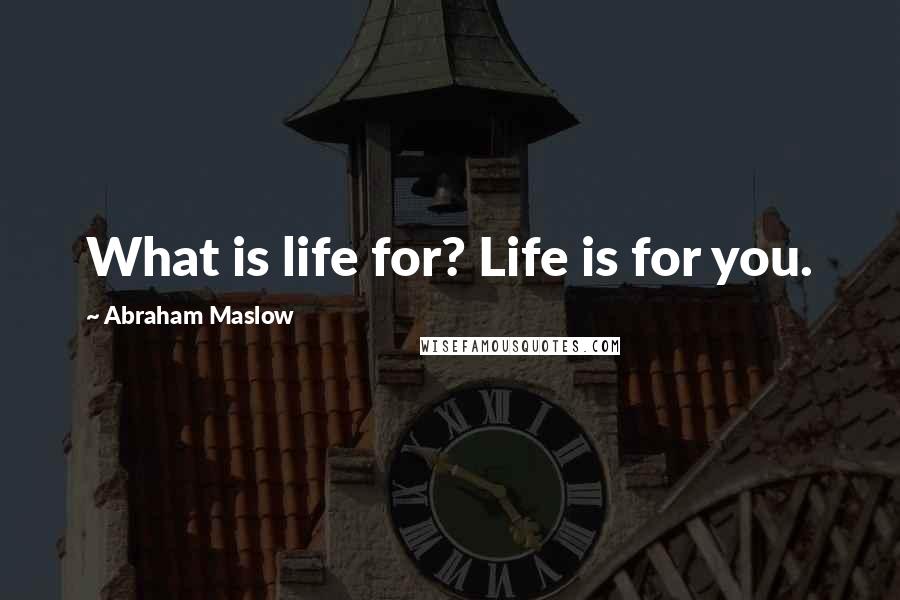 Abraham Maslow quotes: What is life for? Life is for you.