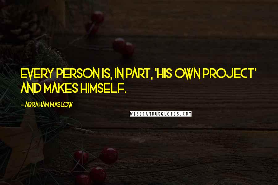Abraham Maslow quotes: Every person is, in part, 'his own project' and makes himself.
