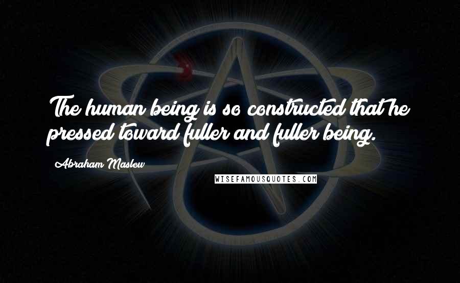 Abraham Maslow quotes: The human being is so constructed that he pressed toward fuller and fuller being.