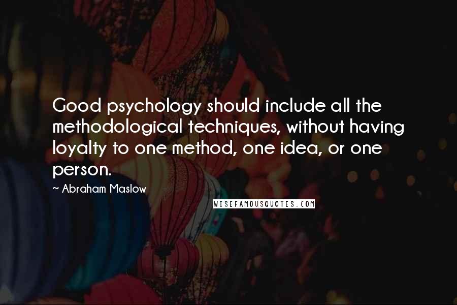 Abraham Maslow quotes: Good psychology should include all the methodological techniques, without having loyalty to one method, one idea, or one person.