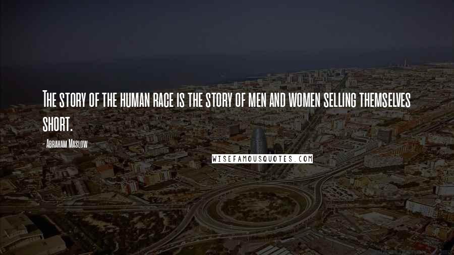 Abraham Maslow quotes: The story of the human race is the story of men and women selling themselves short.