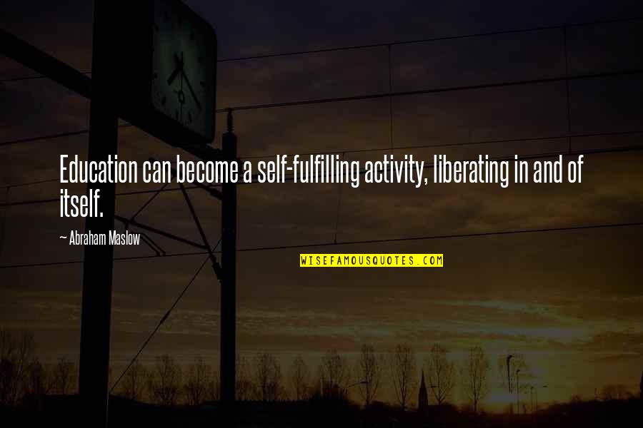 Abraham Maslow Quotes By Abraham Maslow: Education can become a self-fulfilling activity, liberating in