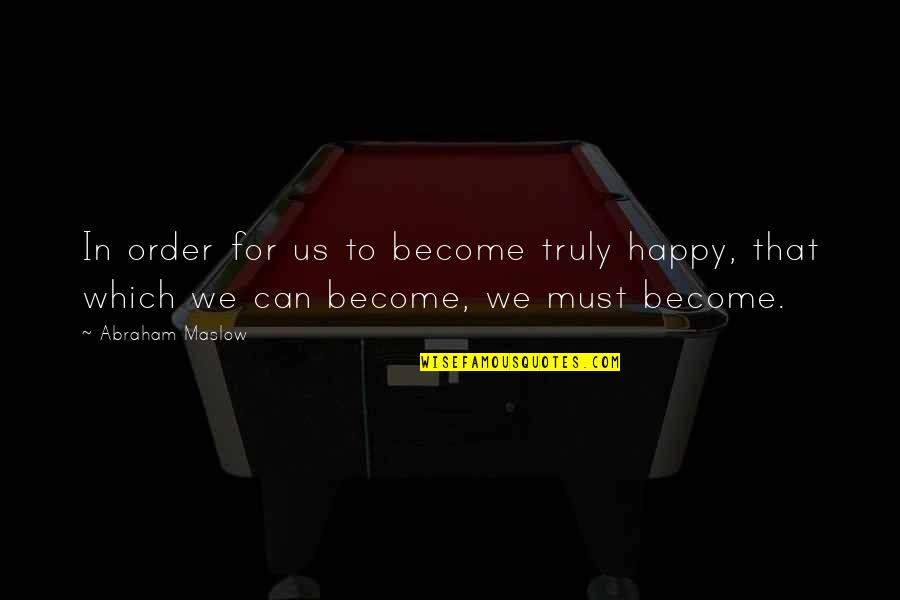 Abraham Maslow Quotes By Abraham Maslow: In order for us to become truly happy,